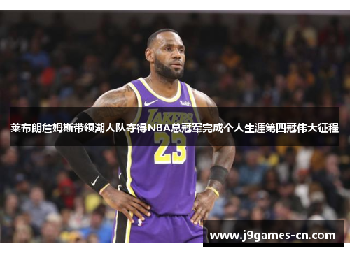 莱布朗詹姆斯带领湖人队夺得NBA总冠军完成个人生涯第四冠伟大征程