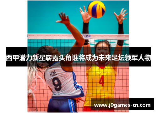 西甲潜力新星崭露头角谁将成为未来足坛领军人物