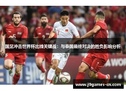 国足冲击世界杯出线关键战：与泰国最终对决的胜负影响分析