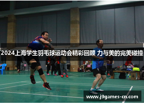 2024上海学生羽毛球运动会精彩回顾 力与美的完美碰撞