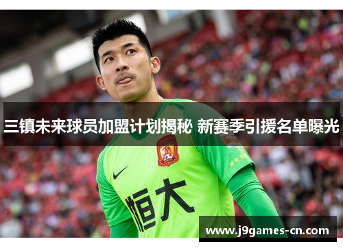 三镇未来球员加盟计划揭秘 新赛季引援名单曝光