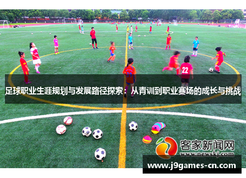 足球职业生涯规划与发展路径探索：从青训到职业赛场的成长与挑战