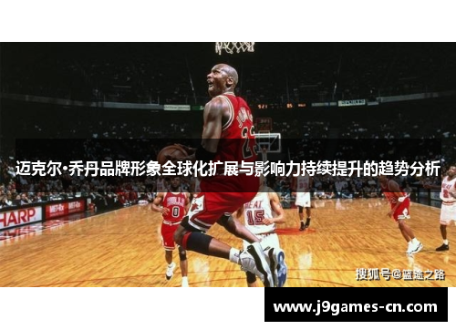 迈克尔·乔丹品牌形象全球化扩展与影响力持续提升的趋势分析