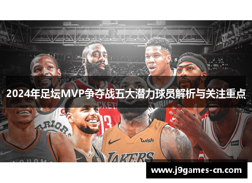 2024年足坛MVP争夺战五大潜力球员解析与关注重点