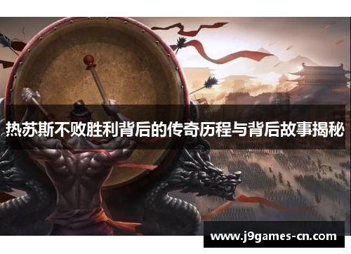 热苏斯不败胜利背后的传奇历程与背后故事揭秘
