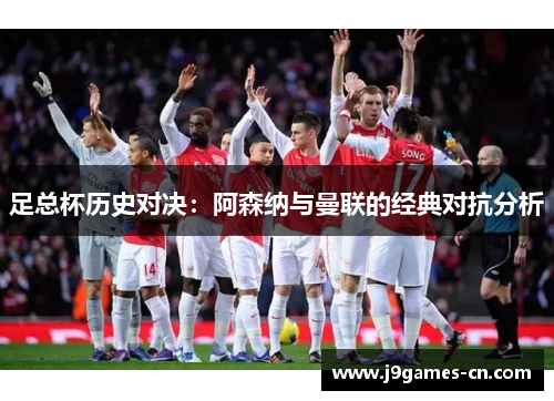 足总杯历史对决：阿森纳与曼联的经典对抗分析