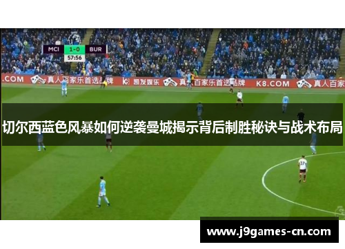 切尔西蓝色风暴如何逆袭曼城揭示背后制胜秘诀与战术布局