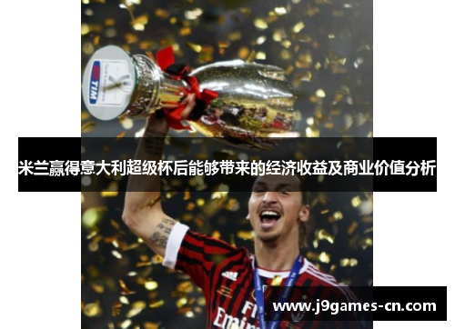 米兰赢得意大利超级杯后能够带来的经济收益及商业价值分析