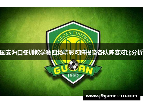 国安海口冬训教学赛四场精彩对阵揭晓各队阵容对比分析