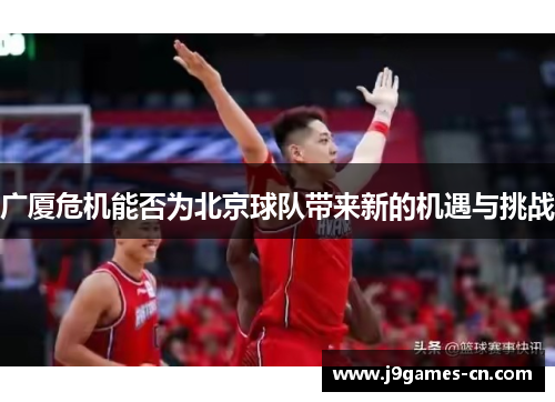 广厦危机能否为北京球队带来新的机遇与挑战