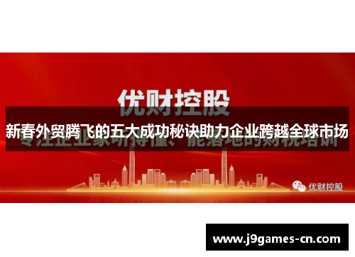 新春外贸腾飞的五大成功秘诀助力企业跨越全球市场