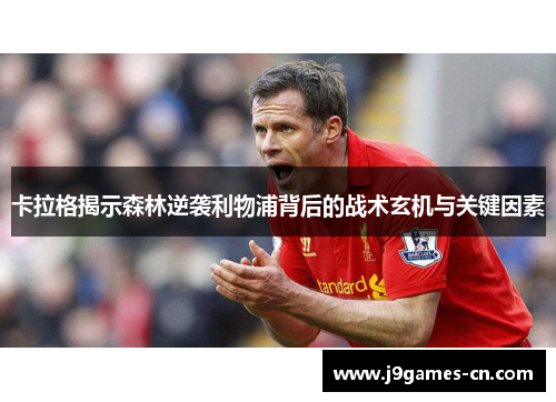 卡拉格揭示森林逆袭利物浦背后的战术玄机与关键因素