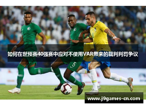 如何在世预赛40强赛中应对不使用VAR带来的裁判判罚争议