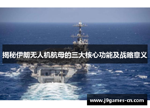 揭秘伊朗无人机航母的三大核心功能及战略意义