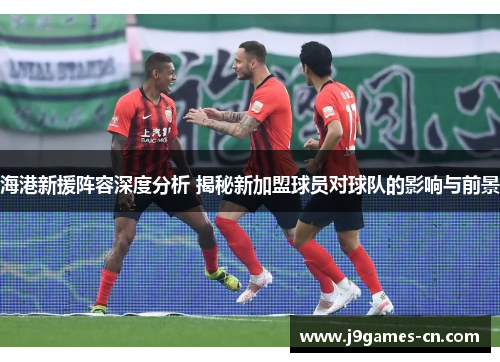 海港新援阵容深度分析 揭秘新加盟球员对球队的影响与前景