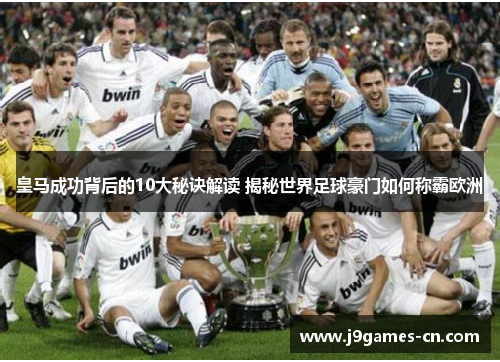 皇马成功背后的10大秘诀解读 揭秘世界足球豪门如何称霸欧洲