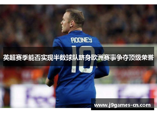 英超赛季能否实现半数球队跻身欧洲赛事争夺顶级荣誉