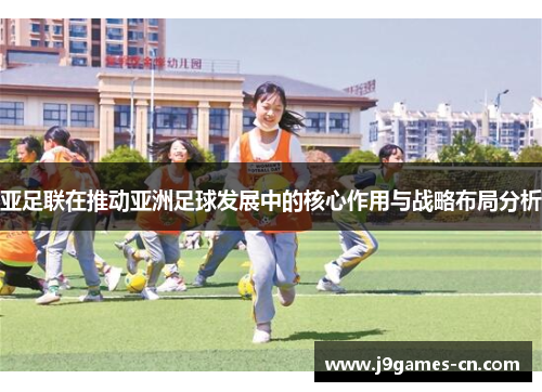 亚足联在推动亚洲足球发展中的核心作用与战略布局分析
