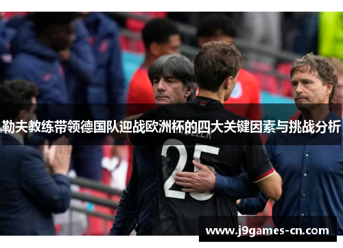 勒夫教练带领德国队迎战欧洲杯的四大关键因素与挑战分析