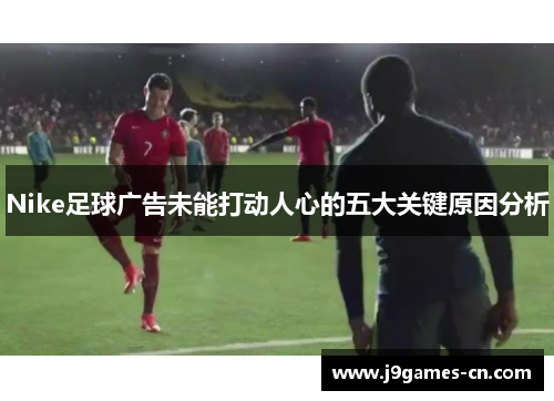 Nike足球广告未能打动人心的五大关键原因分析