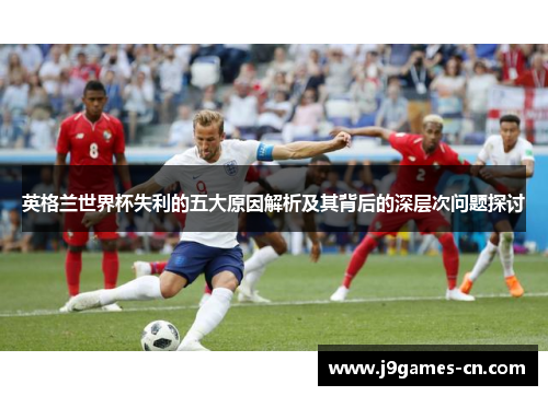 英格兰世界杯失利的五大原因解析及其背后的深层次问题探讨
