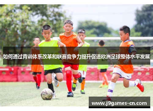 如何通过青训体系改革和联赛竞争力提升促进欧洲足球整体水平发展