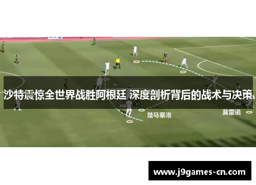 沙特震惊全世界战胜阿根廷 深度剖析背后的战术与决策