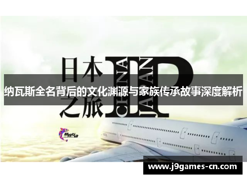 纳瓦斯全名背后的文化渊源与家族传承故事深度解析