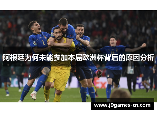 阿根廷为何未能参加本届欧洲杯背后的原因分析