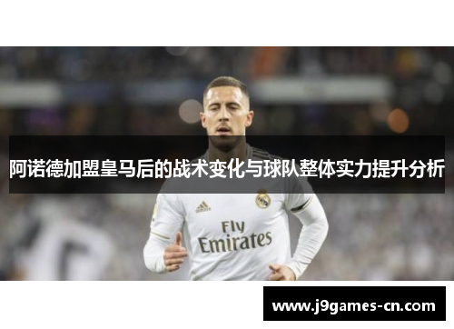 阿诺德加盟皇马后的战术变化与球队整体实力提升分析