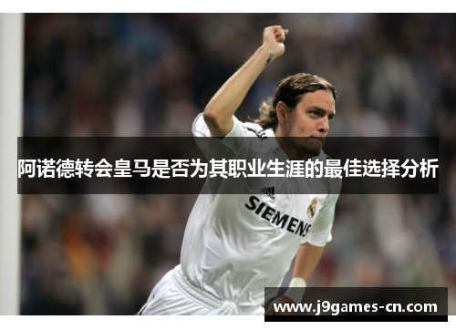 阿诺德转会皇马是否为其职业生涯的最佳选择分析